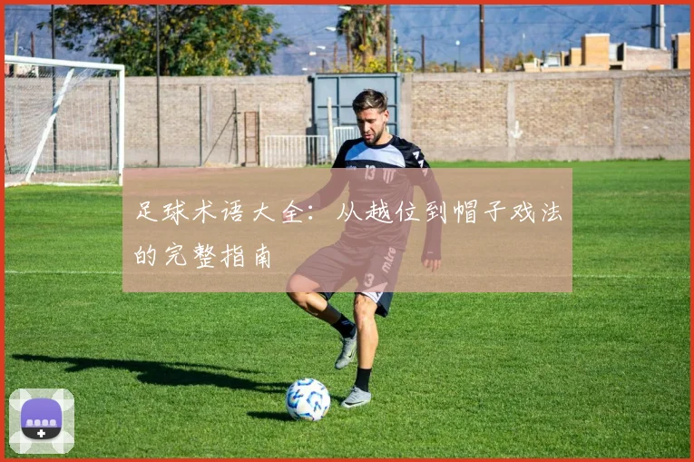 足球术语大全：从越位到帽子戏法的完整指南