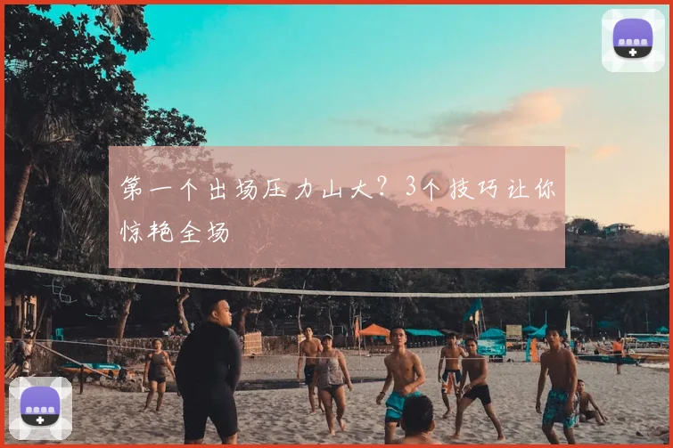第一个出场压力山大？3个技巧让你惊艳全场