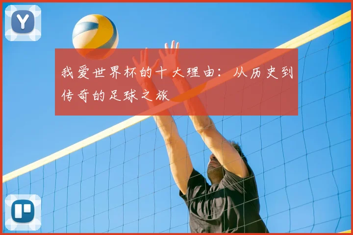 我爱世界杯的十大理由：从历史到传奇的足球之旅